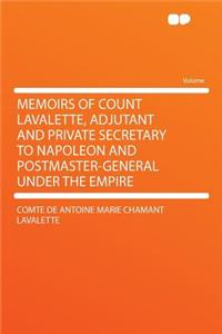 Memoirs of Count Lavalette, Adjutant and Private Secretary to Napoleon and Postmaster-General Under the Empire