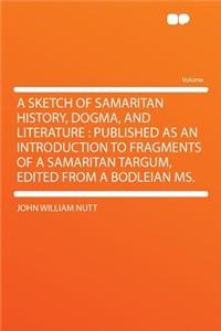 A Sketch of Samaritan History, Dogma, and Literature: Published as an Introduction to Fragments of a Samaritan Targum, Edited from a Bodleian Ms.