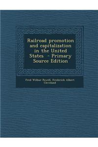 Railroad Promotion and Capitalization in the United States - Primary Source Edition