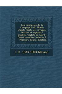 Les Bourgeois de La Compagnie Du Nord-Ouest; Recits de Voyages, Lettres Et Rapports Inedits Relatifs Au Nord-Ouest Canadien Volume 2