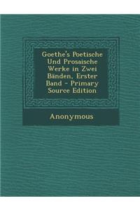Goethe's Poetische Und Prosaische Werke in Zwei Banden, Erster Band