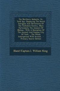 The Northern Atalantis, Or, York Spy: Displaying the Secret Intrigues and Adventures of the Yorkshire Gentry, More Particularly the Amours of Melissa: With a Desription of the Ancient an