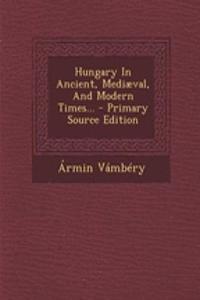 Hungary in Ancient, Mediaeval, and Modern Times... - Primary Source Edition