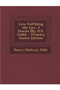 Love Fulfilling the Law, 4 Stories [By H.G. Jebb]. - Primary Source Edition