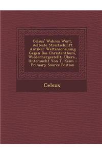 Celsus' Wahres Wort, Aelteste Streitschrift Antiker Weltanschauung Gegen Das Christenthum, Wiederhergestellt, Ubers., Untersucht Von T. Keim - Primary Source Edition