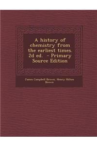 A History of Chemistry from the Earliest Times. 2D Ed. - Primary Source Edition