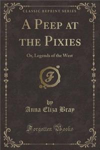 A Peep at the Pixies: Or, Legends of the West (Classic Reprint)
