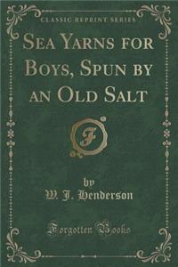 Sea Yarns for Boys, Spun by an Old Salt (Classic Reprint)