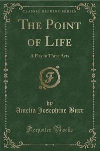 The Point of Life: A Play in Three Acts (Classic Reprint)