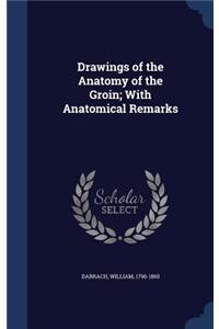 Drawings of the Anatomy of the Groin; With Anatomical Remarks