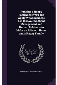 Running a Happy Family; how you can Apply What Business has Discovered About Management and Human Relations to Make an Efficient Home and a Happy Family