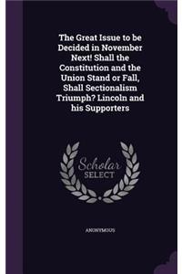 The Great Issue to Be Decided in November Next! Shall the Constitution and the Union Stand or Fall, Shall Sectionalism Triumph? Lincoln and His Supporters