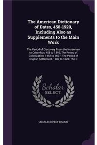 American Dictionary of Dates, 458-1920, Including Also as Supplements to the Main Work