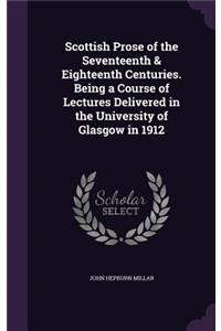 Scottish Prose of the Seventeenth & Eighteenth Centuries. Being a Course of Lectures Delivered in the University of Glasgow in 1912