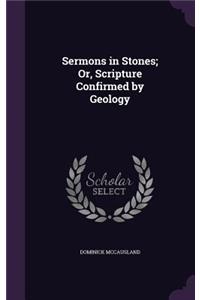 Sermons in Stones; Or, Scripture Confirmed by Geology
