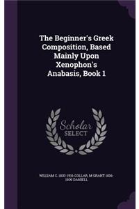 The Beginner's Greek Composition, Based Mainly Upon Xenophon's Anabasis, Book 1