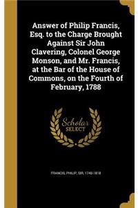 Answer of Philip Francis, Esq. to the Charge Brought Against Sir John Clavering, Colonel George Monson, and Mr. Francis, at the Bar of the House of Commons, on the Fourth of February, 1788