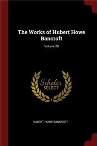 The Works of Hubert Howe Bancroft; Volume 29