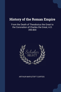 History of the Roman Empire: From the Death of Theodosius the Great to the Coronation of Charles the Great, A.D. 395-800