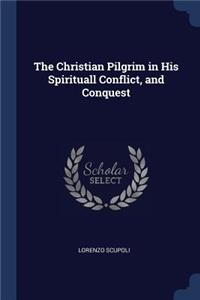 The Christian Pilgrim in His Spirituall Conflict, and Conquest