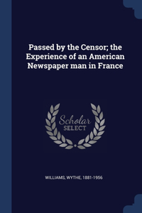 Passed by the Censor; the Experience of an American Newspaper man in France