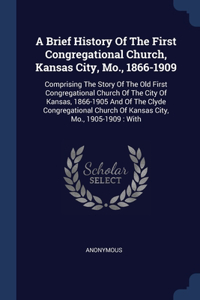 Brief History Of The First Congregational Church, Kansas City, Mo., 1866-1909