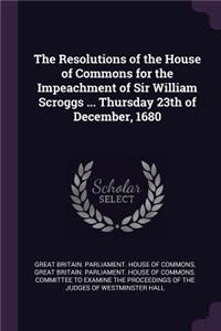 The Resolutions of the House of Commons for the Impeachment of Sir William Scroggs ... Thursday 23th of December, 1680