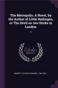 The Metropolis. A Novel, by the Author of Little Hydrogen, or The Devil on two Sticks in London