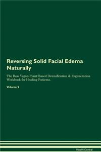 Reversing Solid Facial Edema Naturally The Raw Vegan Plant-Based Detoxification & Regeneration Workbook for Healing Patients. Volume 2