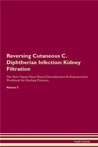 Reversing Cutaneous C. Diphtheriae Infection: Kidney Filtration The Raw Vegan Plant-Based Detoxification & Regeneration Workbook for Healing Patients. Volume 5