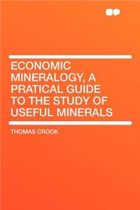 Economic Mineralogy, a Pratical Guide to the Study of Useful Minerals