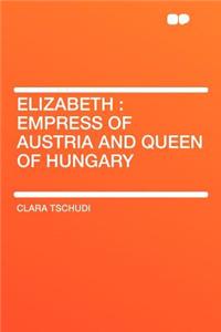 Elizabeth: Empress of Austria and Queen of Hungary