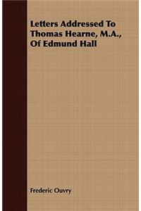 Letters Addressed to Thomas Hearne, M.A., of Edmund Hall