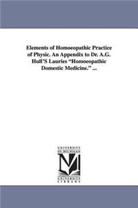 Elements of Homoeopathic Practice of Physic. An Appendix to Dr. A.G. Hull'S Lauries Homoeopathic Domestic Medicine. ...