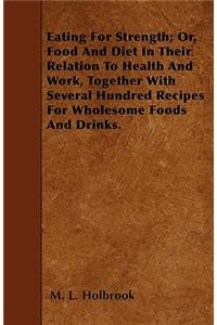 Eating For Strength; Or, Food And Diet In Their Relation To Health And Work, Together With Several Hundred Recipes For Wholesome Foods And Drinks.