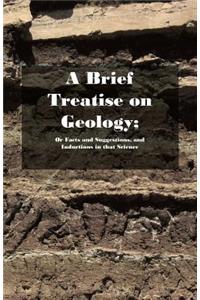 Brief Treatise on Geology; Or Facts and Suggestions, and Inductions in that Science