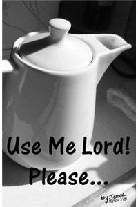 Use Me Lord! Please...