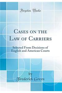 Cases on the Law of Carriers: Selected from Decisions of English and American Courts (Classic Reprint)