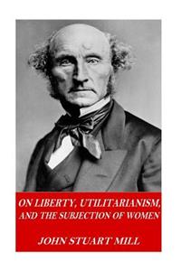 On Liberty, Utilitarianism, and The Subjection of Women