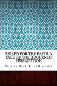 Exiled for the Faith a Tale of the Huguenot Persecution