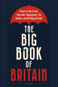 Big Book of Britain: Cheers to the Crown, Churchill, Shakespeare, the Beatles, and All Things British!