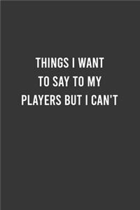 Things I Want to say to my Players but I Can't - Funny Notebook, Personal Journal With Funny Saying on Cover, Humorous Gag Gift Idea for Friends/Family