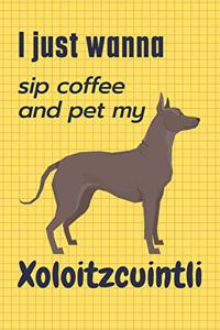 I just wanna sip coffee and pet my Xoloitzcuintli