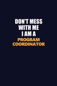 Don't Mess With Me I Am A Program Coordinator