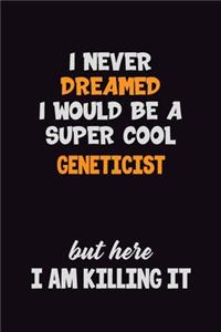 I Never Dreamed I would Be A Super Cool Geneticist But Here I Am Killing It: 6x9 120 Pages Career Pride Motivational Quotes Blank Lined Job Notebook Journal