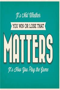 It's not whether you win or lose that matters it's how you play the game