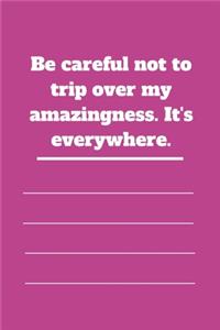 Be careful not to trip over my amazingness. It's everywhere.