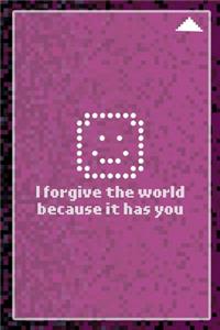 I Forgive The World Because It Has You