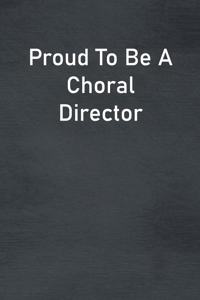 Proud To Be A Choral Director