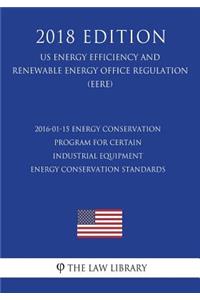 2016-01-15 Energy Conservation Program for Certain Industrial Equipment - Energy Conservation Standards (Us Energy Efficiency and Renewable Energy Office Regulation) (Eere) (2018 Edition)